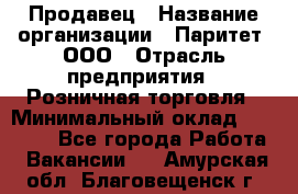 Продавец › Название организации ­ Паритет, ООО › Отрасль предприятия ­ Розничная торговля › Минимальный оклад ­ 21 500 - Все города Работа » Вакансии   . Амурская обл.,Благовещенск г.